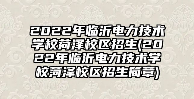 2022年臨沂電力技術(shù)學校菏澤校區(qū)招生(2022年臨沂電力技術(shù)學校菏澤校區(qū)招生簡章)