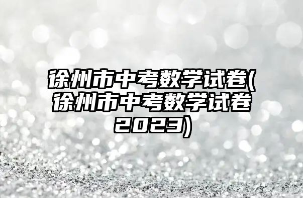 徐州市中考數(shù)學(xué)試卷(徐州市中考數(shù)學(xué)試卷2023)