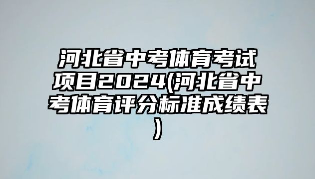 河北省中考體育考試項目2024(河北省中考體育評分標準成績表)