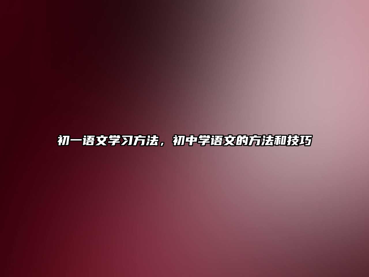 初一語文學(xué)習(xí)方法，初中學(xué)語文的方法和技巧