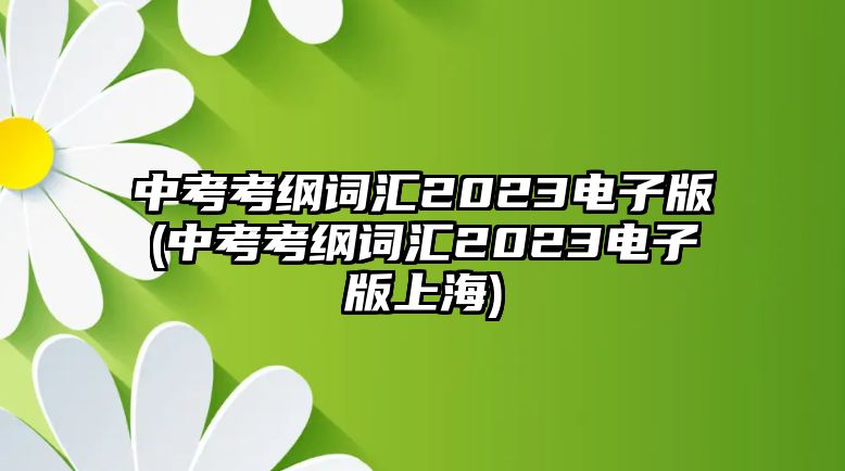 中考考綱詞匯2023電子版(中考考綱詞匯2023電子版上海)