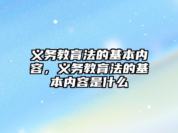 義務教育法的基本內(nèi)容，義務教育法的基本內(nèi)容是什么