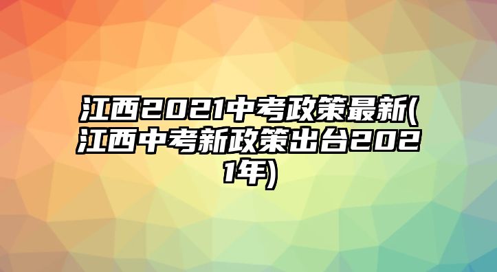 江西2021中考政策最新(江西中考新政策出臺2021年)