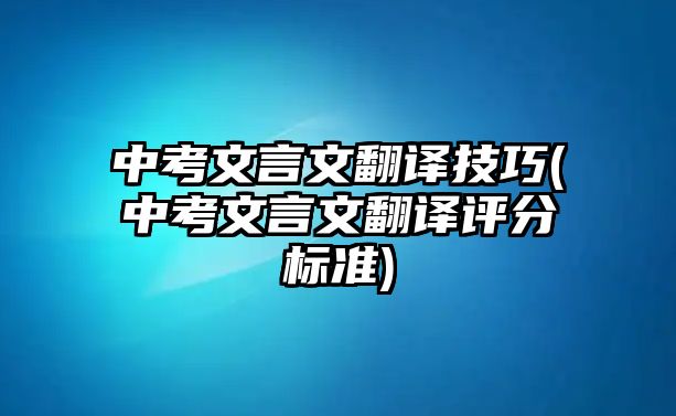 中考文言文翻譯技巧(中考文言文翻譯評(píng)分標(biāo)準(zhǔn))