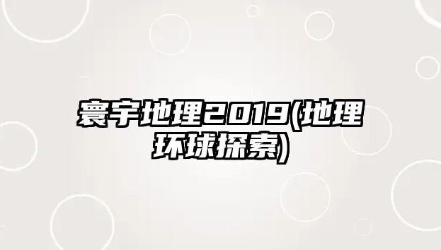 寰宇地理2019(地理環(huán)球探索)