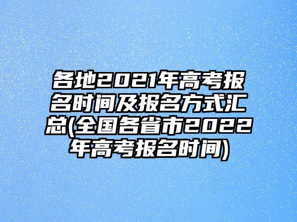 各地2021年高考報(bào)名時(shí)間及報(bào)名方式匯總(全國(guó)各省市2022年高考報(bào)名時(shí)間)