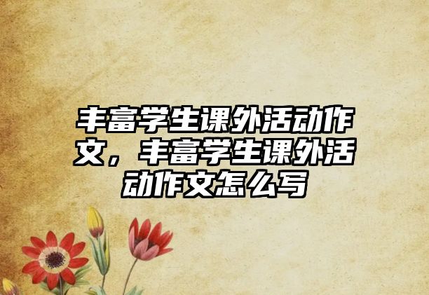 豐富學生課外活動作文，豐富學生課外活動作文怎么寫