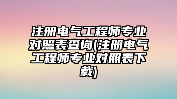 注冊(cè)電氣工程師專業(yè)對(duì)照表查詢(注冊(cè)電氣工程師專業(yè)對(duì)照表下載)