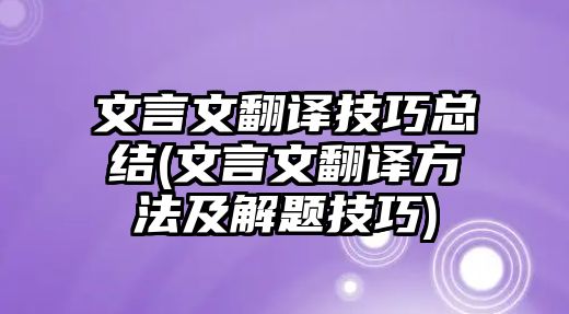 文言文翻譯技巧總結(jié)(文言文翻譯方法及解題技巧)