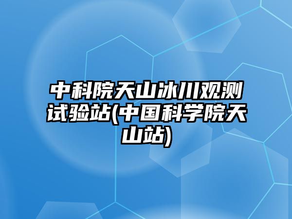 中科院天山冰川觀測(cè)試驗(yàn)站(中國科學(xué)院天山站)