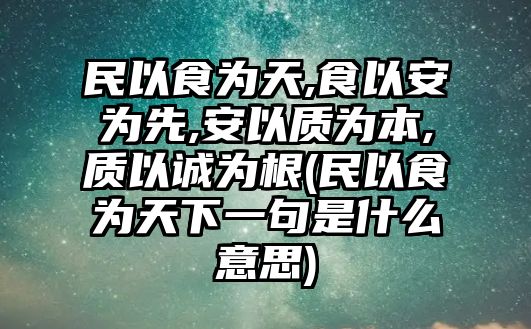 民以食為天,食以安為先,安以質(zhì)為本,質(zhì)以誠為根(民以食為天下一句是什么意思)