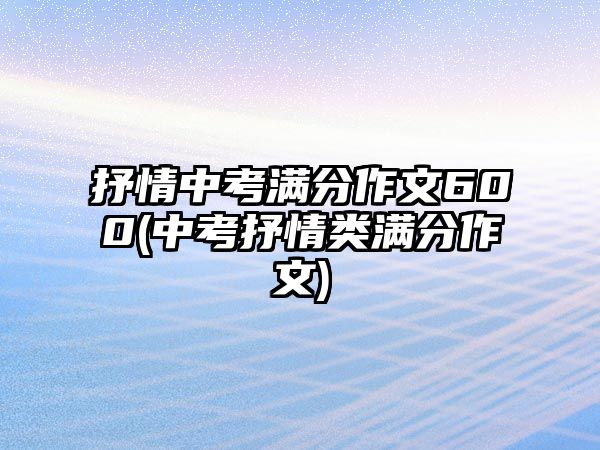 抒情中考滿分作文600(中考抒情類滿分作文)