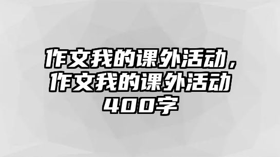 作文我的課外活動(dòng)，作文我的課外活動(dòng)400字