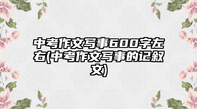 中考作文寫事600字左右(中考作文寫事的記敘文)