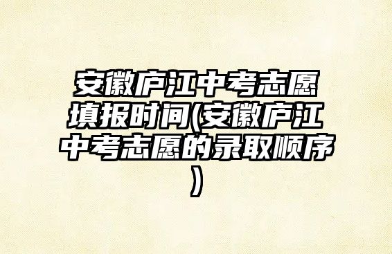 安徽廬江中考志愿填報時間(安徽廬江中考志愿的錄取順序)