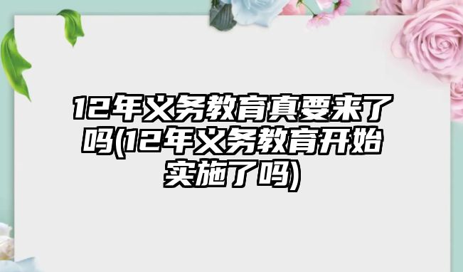 12年義務教育真要來了嗎(12年義務教育開始實施了嗎)