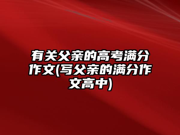 有關(guān)父親的高考滿(mǎn)分作文(寫(xiě)父親的滿(mǎn)分作文高中)