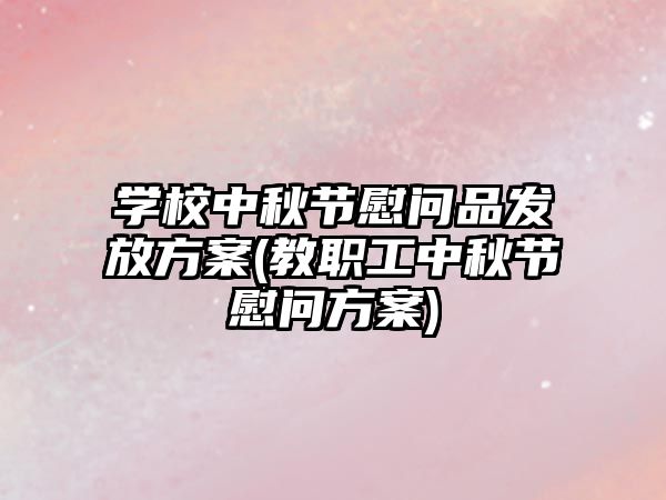 學校中秋節(jié)慰問品發(fā)放方案(教職工中秋節(jié)慰問方案)