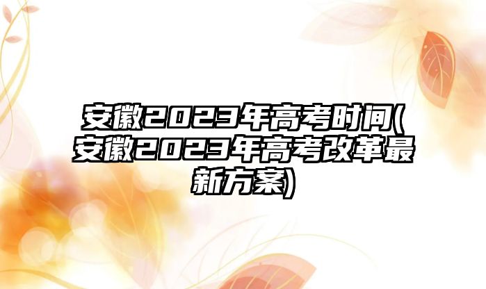 安徽2023年高考時間(安徽2023年高考改革最新方案)