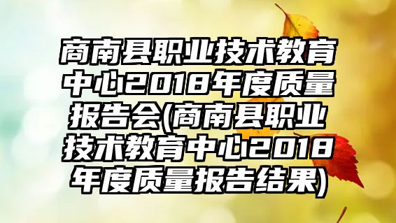 商南縣職業(yè)技術(shù)教育中心2018年度質(zhì)量報(bào)告會(huì)(商南縣職業(yè)技術(shù)教育中心2018年度質(zhì)量報(bào)告結(jié)果)