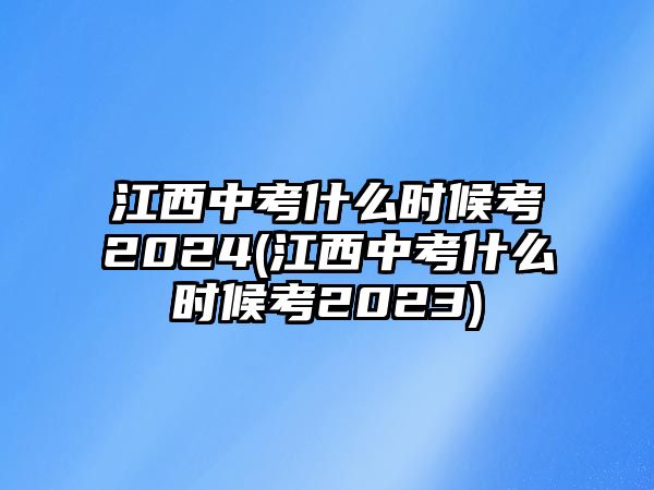 江西中考什么時候考2024(江西中考什么時候考2023)