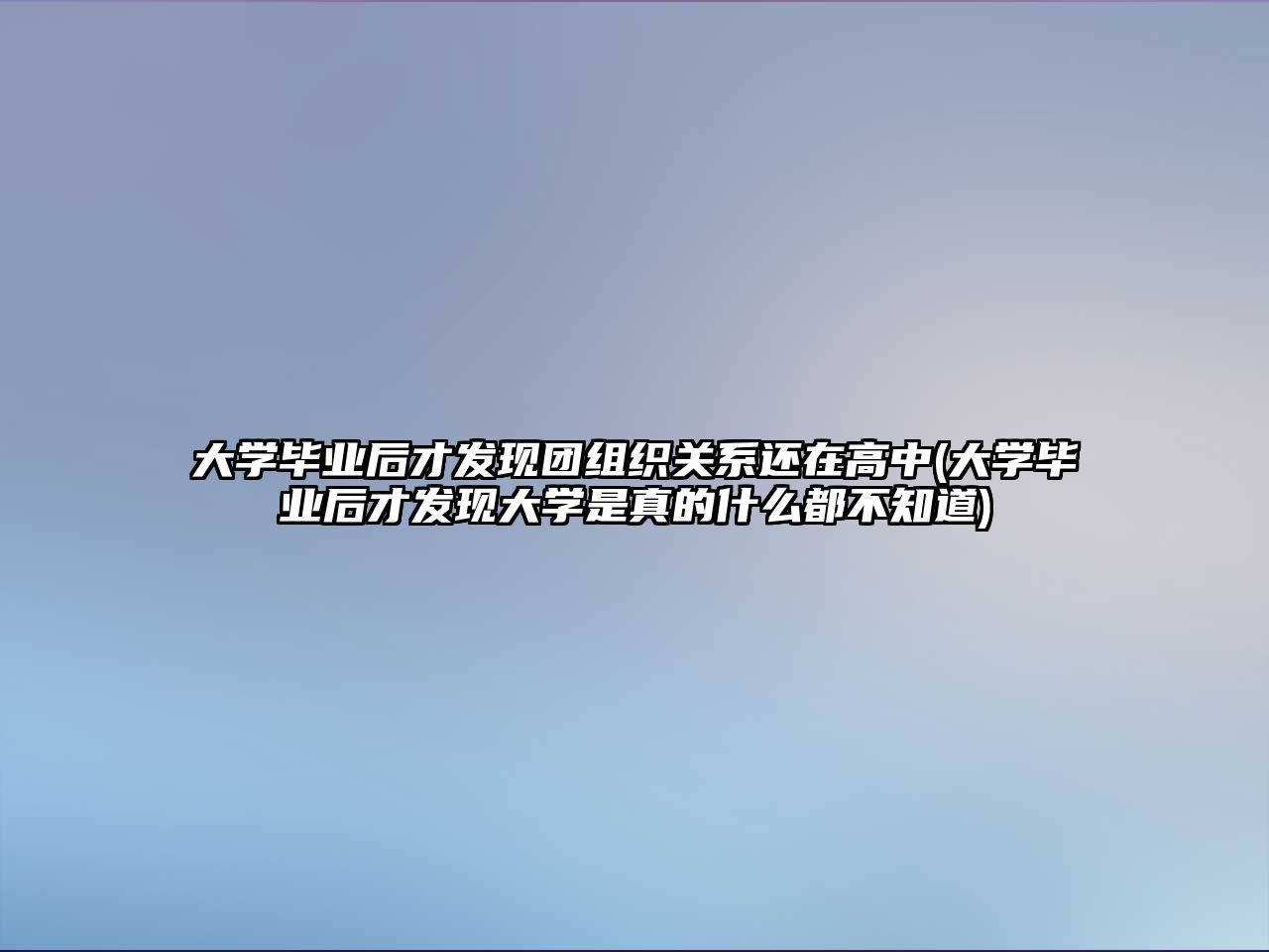 大學(xué)畢業(yè)后才發(fā)現(xiàn)團(tuán)組織關(guān)系還在高中(大學(xué)畢業(yè)后才發(fā)現(xiàn)大學(xué)是真的什么都不知道)