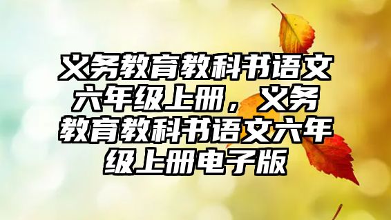 義務教育教科書語文六年級上冊，義務教育教科書語文六年級上冊電子版