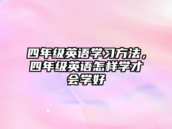 四年級英語學(xué)習(xí)方法，四年級英語怎樣學(xué)才會學(xué)好