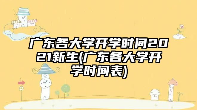 廣東各大學(xué)開學(xué)時(shí)間2021新生(廣東各大學(xué)開學(xué)時(shí)間表)