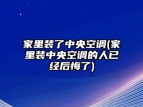 家里裝了中央空調(diào)(家里裝中央空調(diào)的人已經(jīng)后悔了)