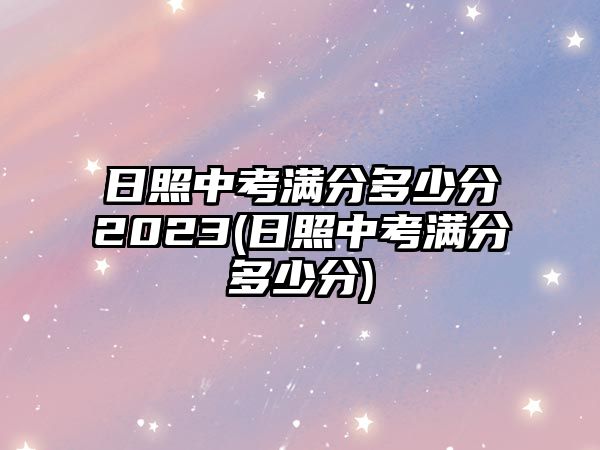 日照中考滿分多少分2023(日照中考滿分多少分)