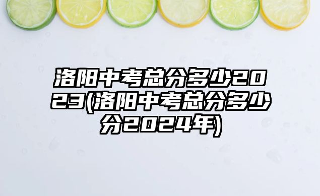 洛陽中考總分多少2023(洛陽中考總分多少分2024年)