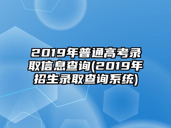 2019年普通高考錄取信息查詢(xún)(2019年招生錄取查詢(xún)系統(tǒng))