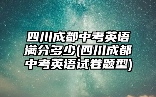 四川成都中考英語滿分多少(四川成都中考英語試卷題型)