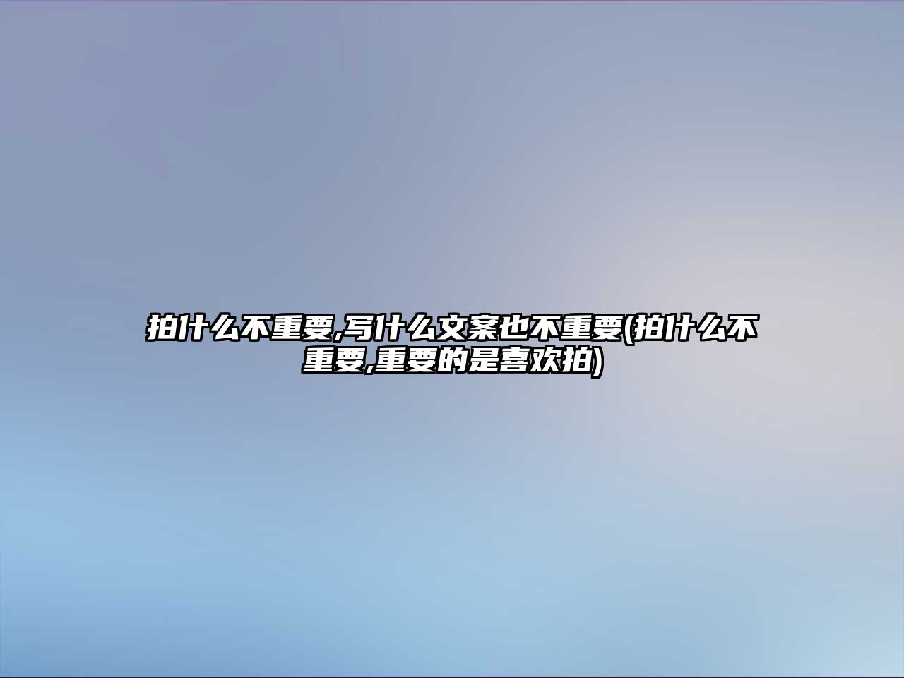 拍什么不重要,寫什么文案也不重要(拍什么不重要,重要的是喜歡拍)