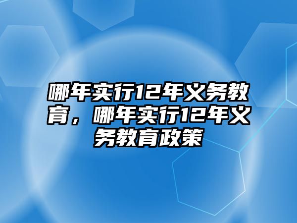 哪年實(shí)行12年義務(wù)教育，哪年實(shí)行12年義務(wù)教育政策