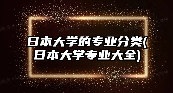 日本大學(xué)的專業(yè)分類(日本大學(xué)專業(yè)大全)