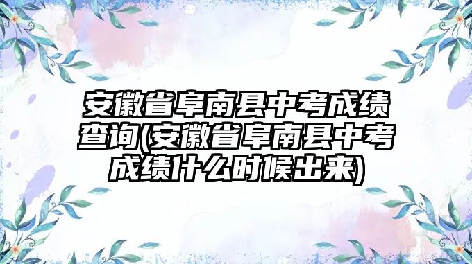 安徽省阜南縣中考成績查詢(安徽省阜南縣中考成績什么時候出來)