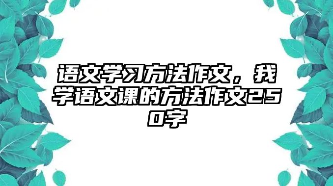 語文學(xué)習(xí)方法作文，我學(xué)語文課的方法作文250字