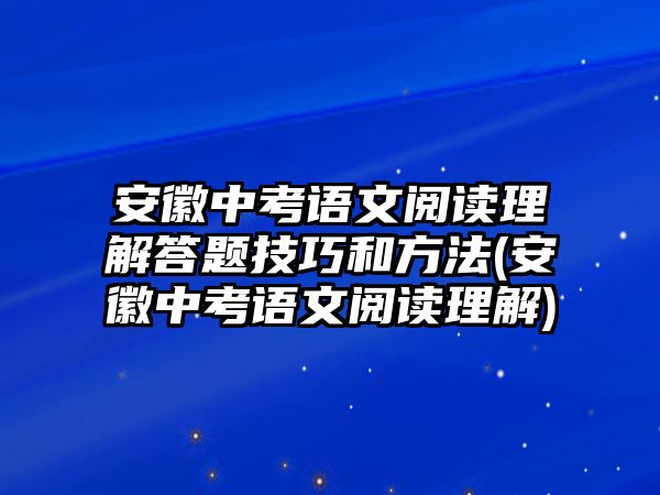 安徽中考語文閱讀理解答題技巧和方法(安徽中考語文閱讀理解)