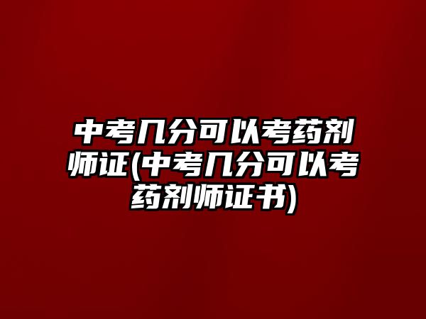 中考幾分可以考藥劑師證(中考幾分可以考藥劑師證書(shū))