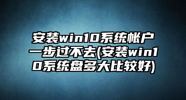 安裝win10系統(tǒng)帳戶一步過不去(安裝win10系統(tǒng)盤多大比較好)