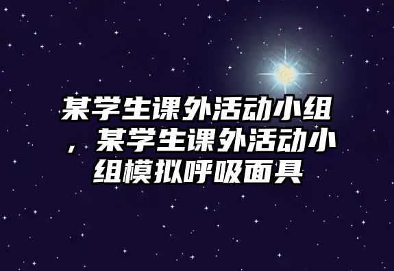 某學(xué)生課外活動小組，某學(xué)生課外活動小組模擬呼吸面具