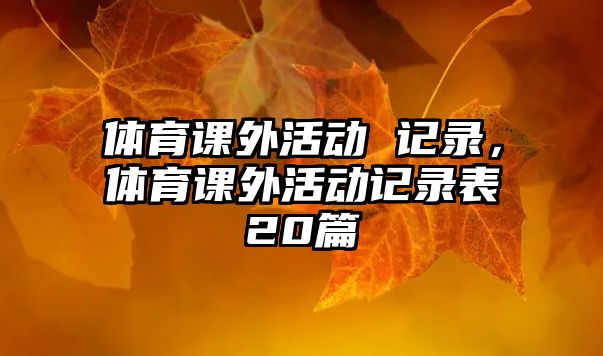 體育課外活動 記錄，體育課外活動記錄表20篇