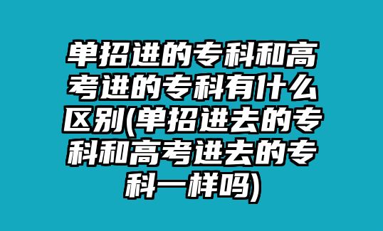 單招進(jìn)的?？坪透呖歼M(jìn)的?？朴惺裁磪^(qū)別(單招進(jìn)去的?？坪透呖歼M(jìn)去的?？埔粯訂?