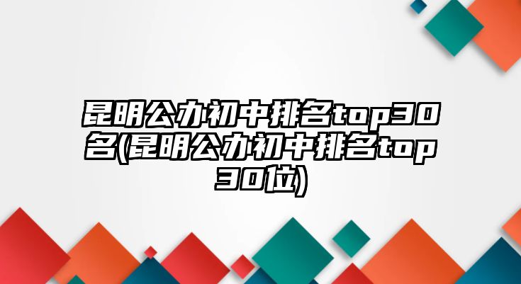 昆明公辦初中排名top30名(昆明公辦初中排名top30位)