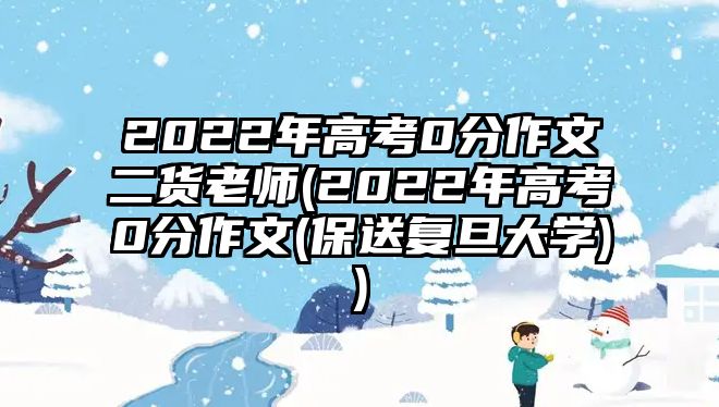 2022年高考0分作文二貨老師(2022年高考0分作文(保送復(fù)旦大學(xué)))