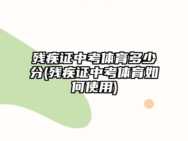 殘疾證中考體育多少分(殘疾證中考體育如何使用)