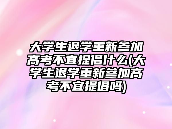 大學生退學重新參加高考不宜提倡什么(大學生退學重新參加高考不宜提倡嗎)