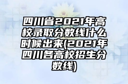 四川省2021年高校錄取分?jǐn)?shù)線什么時(shí)候出來(2021年四川各高校招生分?jǐn)?shù)線)